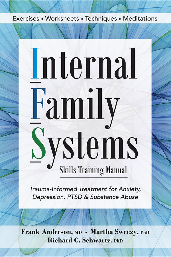 Internal Family Systems Skills Training Manual: Trauma-Informed Treatment for Anxiety, Depression, PTSD & Substance Abuse